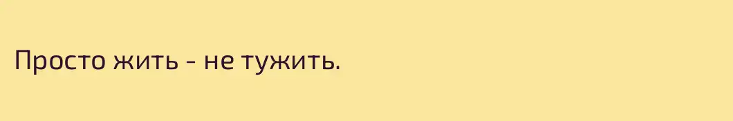 Просто жить - не тужить.